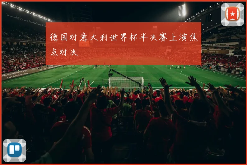 德国对意大利世界杯半决赛上演焦点对决